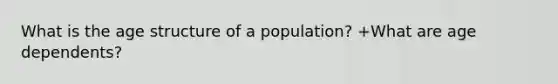 What is the age structure of a population? +What are age dependents?