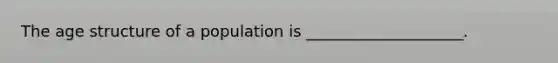 The age structure of a population is ____________________.