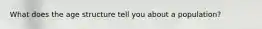 What does the age structure tell you about a population?