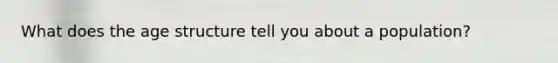 What does the age structure tell you about a population?