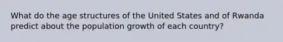 What do the age structures of the United States and of Rwanda predict about the population growth of each country?