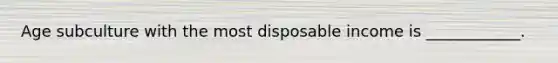 Age subculture with the most disposable income is ____________.