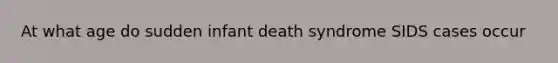 At what age do sudden infant death syndrome SIDS cases occur