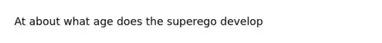 At about what age does the superego develop