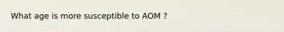 What age is more susceptible to AOM ?