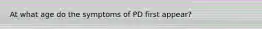 At what age do the symptoms of PD first appear?