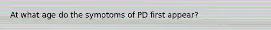 At what age do the symptoms of PD first appear?