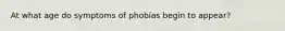 At what age do symptoms of phobias begin to appear?