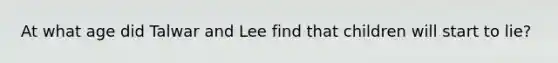 At what age did Talwar and Lee find that children will start to lie?