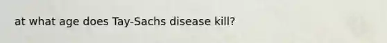 at what age does Tay-Sachs disease kill?