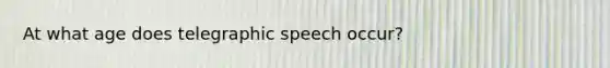 At what age does telegraphic speech occur?