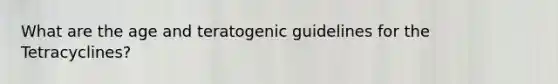 What are the age and teratogenic guidelines for the Tetracyclines?