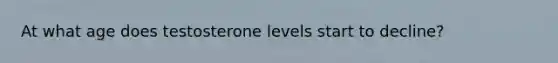 At what age does testosterone levels start to decline?