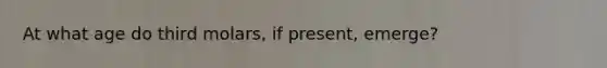 At what age do third molars, if present, emerge?