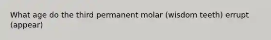 What age do the third permanent molar (wisdom teeth) errupt (appear)