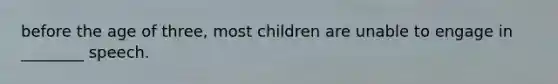 before the age of three, most children are unable to engage in ________ speech.