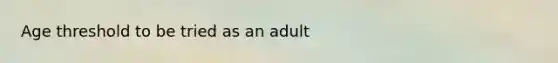 Age threshold to be tried as an adult