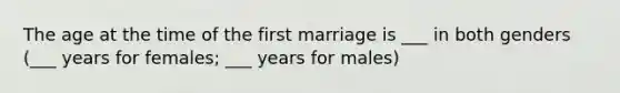 The age at the time of the first marriage is ___ in both genders (___ years for females; ___ years for males)