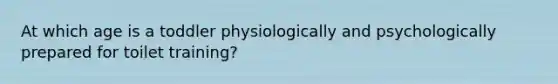 At which age is a toddler physiologically and psychologically prepared for toilet training?