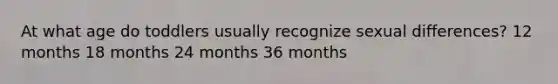 At what age do toddlers usually recognize sexual differences? 12 months 18 months 24 months 36 months