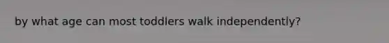 by what age can most toddlers walk independently?