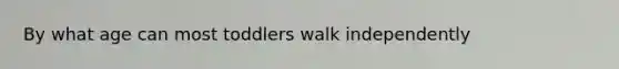 By what age can most toddlers walk independently