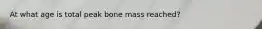 At what age is total peak bone mass reached?