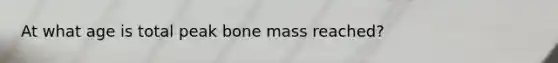 At what age is total peak bone mass reached?