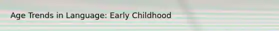 Age Trends in Language: Early Childhood