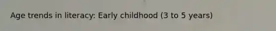 Age trends in literacy: Early childhood (3 to 5 years)