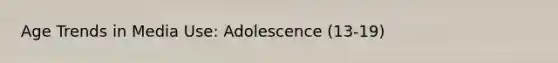 Age Trends in Media Use: Adolescence (13-19)