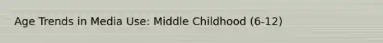 Age Trends in Media Use: Middle Childhood (6-12)