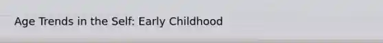 Age Trends in the Self: Early Childhood