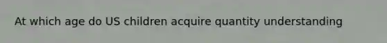 At which age do US children acquire quantity understanding