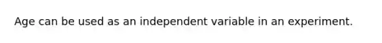 Age can be used as an independent variable in an experiment.