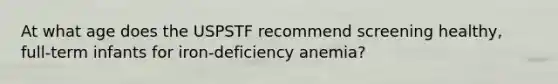 At what age does the USPSTF recommend screening healthy, full-term infants for iron-deficiency anemia?