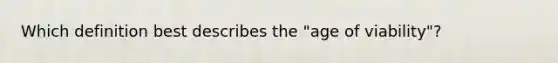 Which definition best describes the "age of viability"?