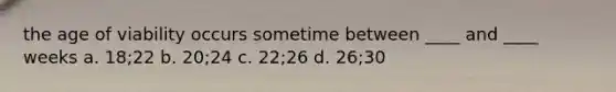 the age of viability occurs sometime between ____ and ____ weeks a. 18;22 b. 20;24 c. 22;26 d. 26;30