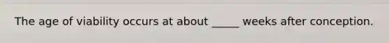 The age of viability occurs at about _____ weeks after conception.