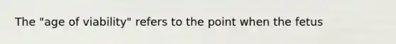 The "age of viability" refers to the point when the fetus