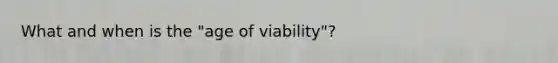 What and when is the "age of viability"?