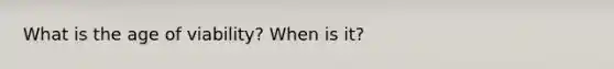 What is the age of viability? When is it?