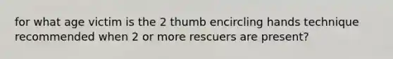 for what age victim is the 2 thumb encircling hands technique recommended when 2 or more rescuers are present?