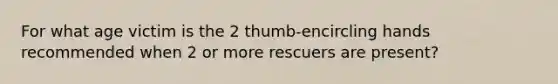 For what age victim is the 2 thumb-encircling hands recommended when 2 or more rescuers are present?