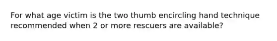 For what age victim is the two thumb encircling hand technique recommended when 2 or more rescuers are available?