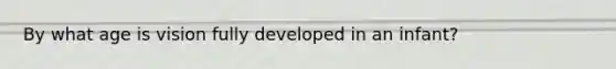 By what age is vision fully developed in an infant?