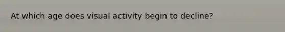 At which age does visual activity begin to decline?