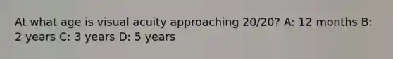 At what age is visual acuity approaching 20/20? A: 12 months B: 2 years C: 3 years D: 5 years