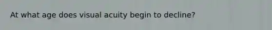 At what age does visual acuity begin to decline?