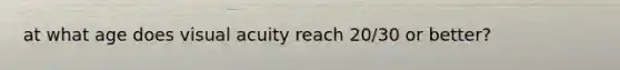 at what age does visual acuity reach 20/30 or better?